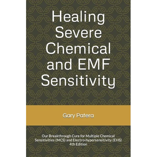 Healing Severe Chemical and EMF Sensitivity: Our Breakthrough Cure for Multiple Chemical Sensitivities (MCS) and Electro-hypersensitivity (EHS) - Paperback