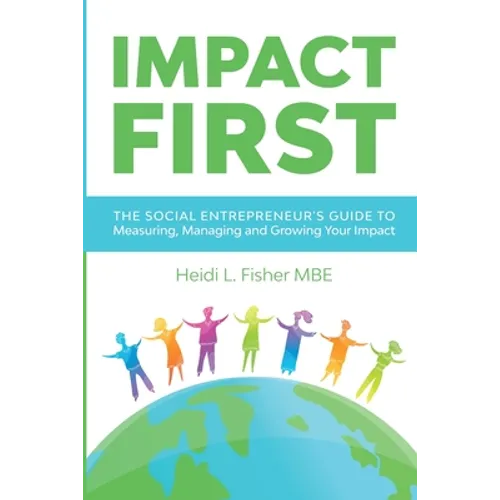 Impact First: The social entrepreneur's guide to measuring, managing and growing your impact - Paperback