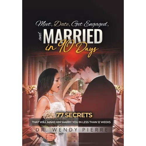Meet, Date, Get Engaged, and Married in 90 Days: 77 Secrets That Will Make Him Marry You in Less Than 12 Weeks - Hardcover