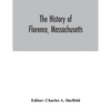 The history of Florence, Massachusetts: including a complete account of the Northampton Association of Education and Industry - Paperback