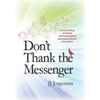Don't Thank the Messenger: A true telling of divine communications and supernatural encounters - Hardcover