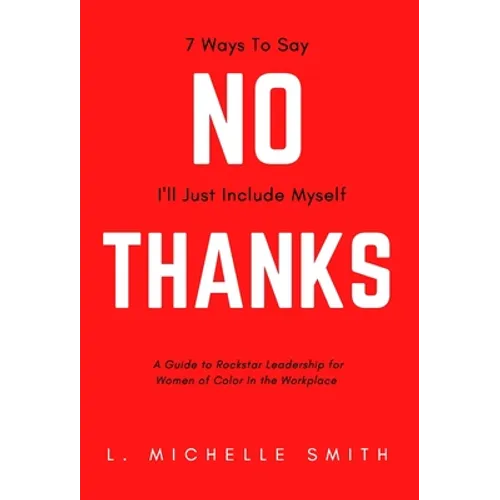 No Thanks, 7 Ways to Say I'll Just Include Myself: A Guide to Rockstar Leadership for Women of Color in the Workplace - Hardcover