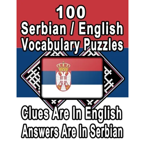 100 Serbian/English Vocabulary Puzzles: Learn and Practice Serbian By Doing FUN Puzzles!, 100 8.5 x 11 Crossword Puzzles With Clues In English, Answer - Paperback