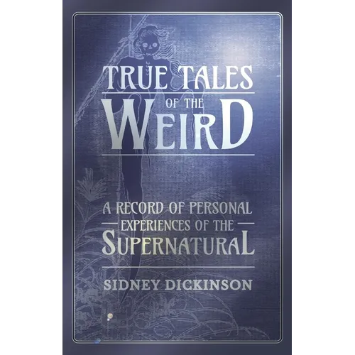 True Tales of the Weird - A Record of Personal Experiences of the Supernatural - Paperback