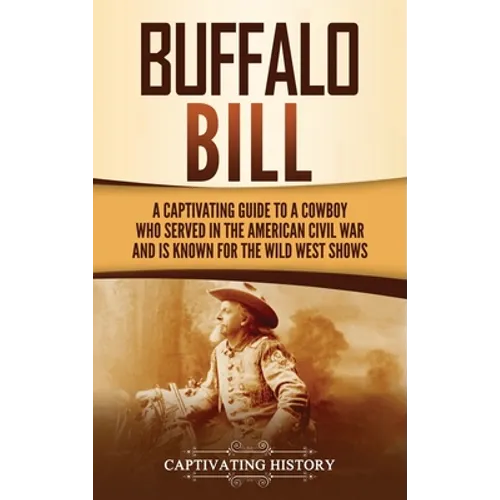 Buffalo Bill: A Captivating Guide to a Cowboy Who Served in the American Civil War and Is Known for the Wild West Shows - Hardcover