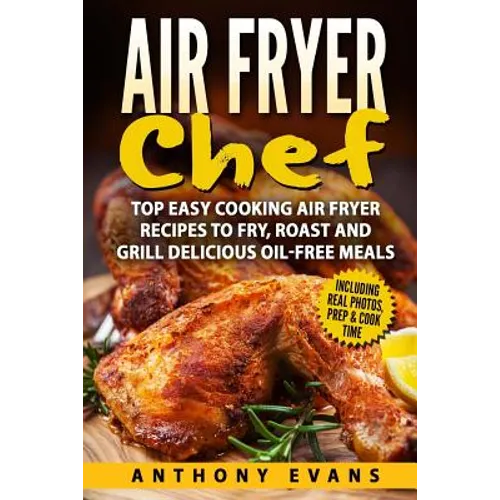 Air Fryer Chef: Top Easy Cooking Air Fryer Recipes to Fry, Roast and Grill Delic - Paperback