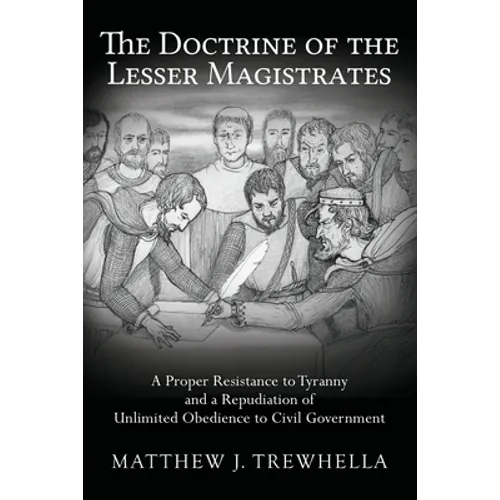 The Doctrine of the Lesser Magistrates: A Proper Resistance to Tyranny and a Repudiation of Unlimited Obedience to Civil Government - Paperback