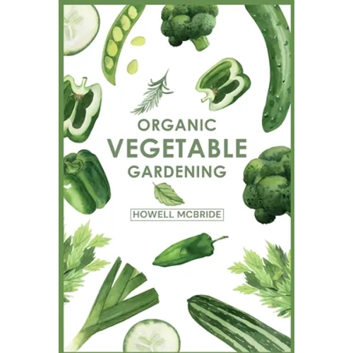 Organic Vegetable Gardening: How to Grow Your Vegetables and Start a Healthy Garden at Home. A Step-by-Step Guide for Beginners (2022) - Paperback
