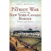 The Patriot War Along the New York-Canada Border: Raiders and Rebels - Hardcover