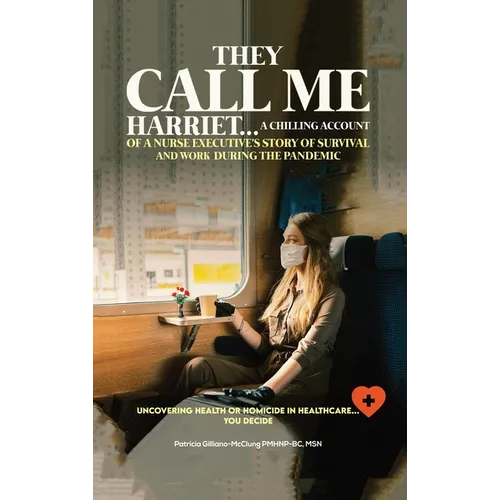 They Call Me Harriet: A Chilling Account of A Nurse Executives Story Of Survival and Work During The Pandemic - Hardcover