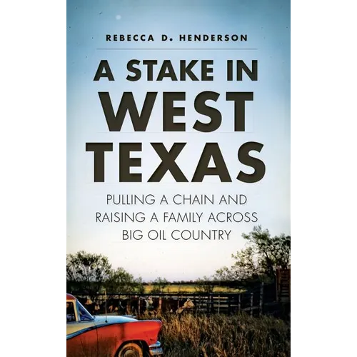 A Stake in West Texas: Pulling a Chain and Raising a Family Across Big Oil Country - Hardcover