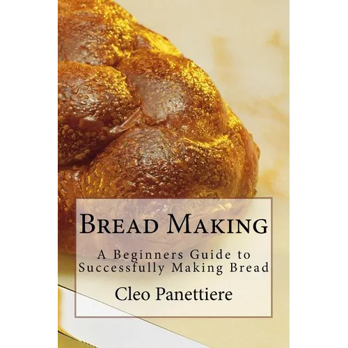 Bread Making: A Beginners Guide to Successfully Making Bread - Paperback