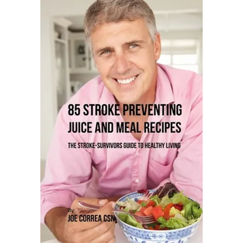 85 Stroke Preventing Juice and Meal Recipes: The Stroke-Survivors Guide to Healthy Living - Paperback