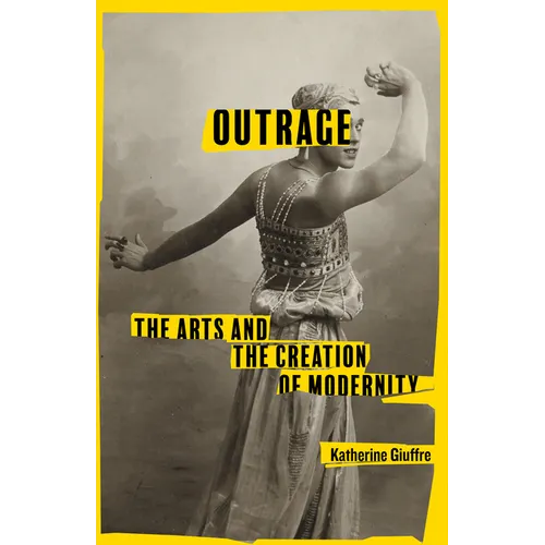 Outrage: The Arts and the Creation of Modernity - Hardcover