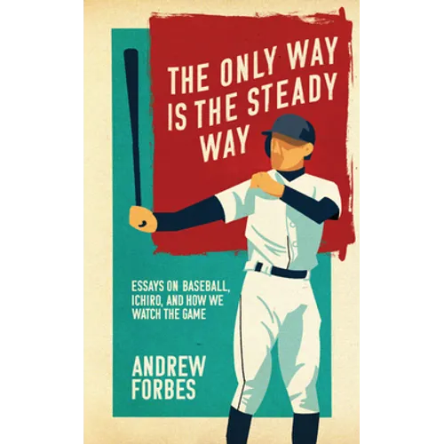 The Only Way Is the Steady Way: Essays on Baseball, Ichiro, and How We Watch the Game - Paperback