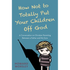 How Not to Totally Put Your Children Off God: A Conversation on Christian Parenting Between a Father and His Sons - Paperback