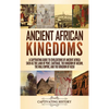 Ancient African Kingdoms: A Captivating Guide to Civilizations of Ancient Africa Such as the Land of Punt, Carthage, the Kingdom of Aksum, the Mali Em - Hardcover