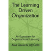 The Learning Driven Organization: An Ecosystem for Organizational Learning - Paperback