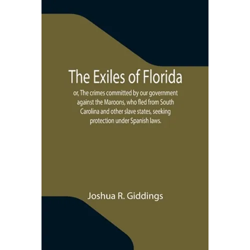 The Exiles of Florida; or, The crimes committed by our government against the Maroons, who fled from South Carolina and other slave states, seeking pr - Paperback