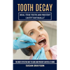 Tooth Decay: Heal Your Teeth and Prevent Cavity Naturally (The Most Effective Way to Cure and Prevent Cavities at Home) - Paperback