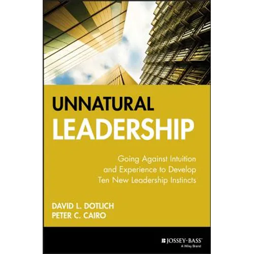 Unnatural Leadership: Going Against Intuition and Experience to Develop Ten New Leadership Instincts - Hardcover