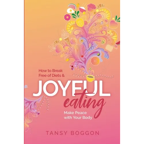 Joyful Eating: How to Break Free of Diets and Make Peace with Your Body - Paperback