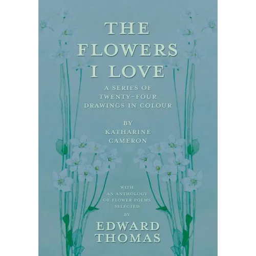 The Flowers I Love - A Series of Twenty-Four Drawings in Colour by Katharine Cameron - with an Anthology of Flower Poems Selected by Edward Thomas - Paperback