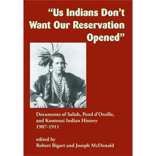 Us Indians Don't Want Our Reservation Opened: Documents of Salish, Pend d'Oreille, and Kootenai Indian History, 1907-1911 - Paperback