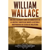 William Wallace: Una guía fascinante sobre un combatiente de la libertad y mártir que marcó la historia e independencia de Escocia de I - Paperback