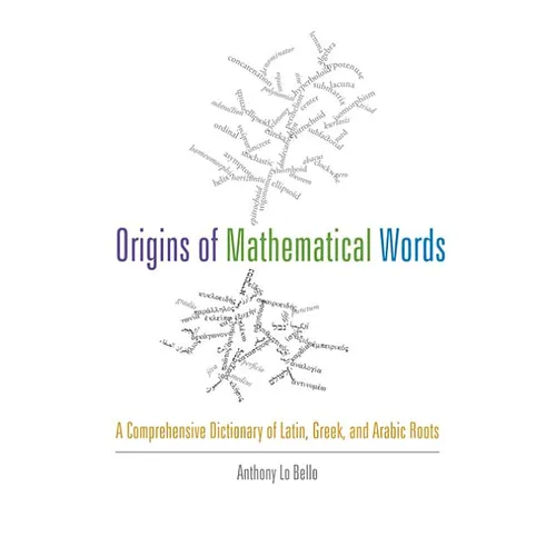 Origins of Mathematical Words: A Comprehensive Dictionary of Latin, Greek, and Arabic Roots - Paperback