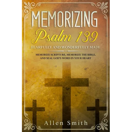 Memorizing Psalm 139 - Fearfully and Wonderfully Made: Memorize Scripture, Memorize the Bible, and Seal God's Word in Your Heart - Paperback