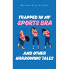 Trapped In My Sports Bra and Other Harrowing Tales - Paperback