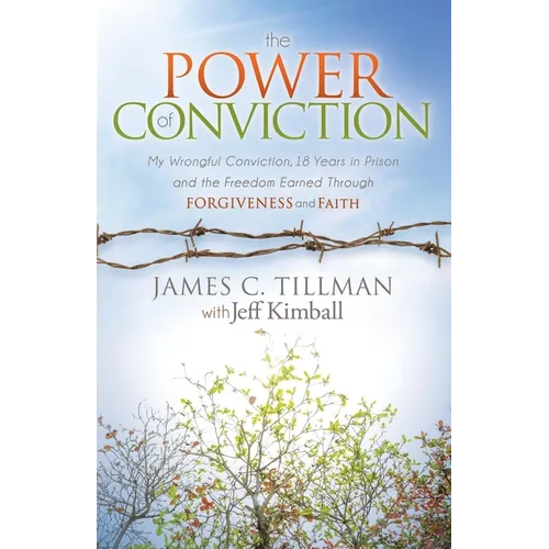 The Power of Conviction: My Wrongful Conviction 18 Years in Prison and the Freedom Earned Through Forgiveness and Faith - Paperback