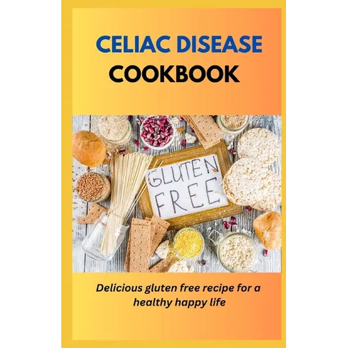 Celiac Disease Cookbook: Delicious Gluten Free Recipes For A Healthy Happy Life - Paperback