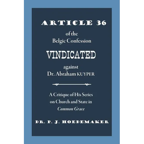 Article 36 of the Belgic Confession Vindicated against Dr. Abraham Kuyper: A Critique of His Series on Church and State in Common Grace - Paperback