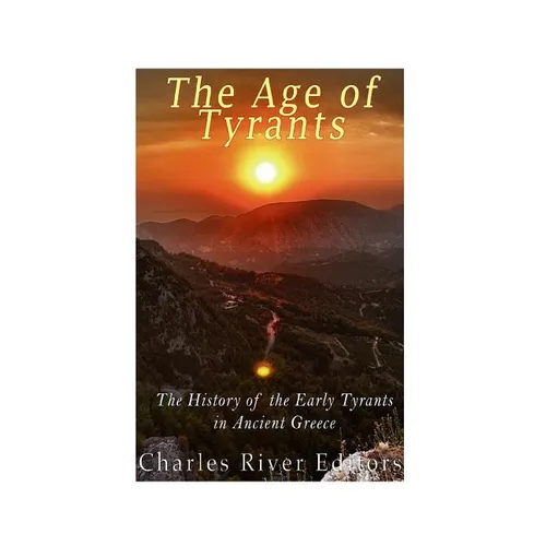 The Age of Tyrants: The History of the Early Tyrants in Ancient Greece - Paperback