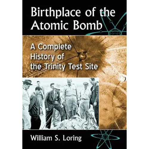 Birthplace of the Atomic Bomb: A Complete History of the Trinity Test Site - Paperback