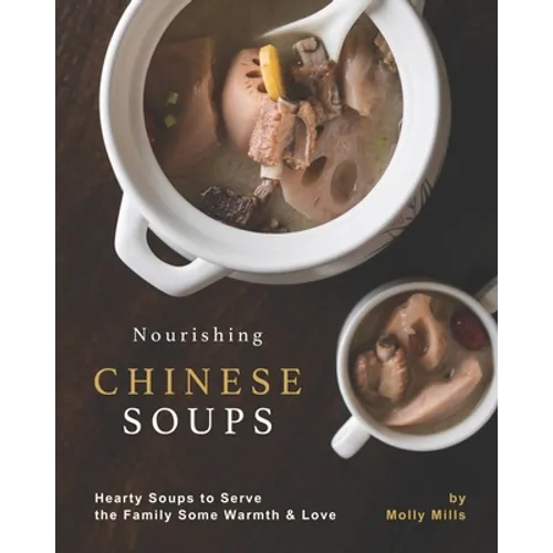 Nourishing Chinese Soups: Hearty Soups to Serve the Family Some Warmth & Love - Paperback