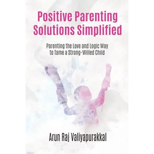 Positive Parenting Solutions Simplified: Parenting with Love and Logic way to Tame a Strong-Willed Child. - Paperback