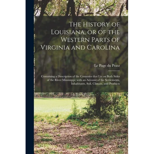 The History of Louisiana, or of the Western Parts of Virginia and Carolina: Containing a Description of the Countries That Lie on Both Sides of the Ri - Paperback