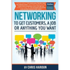 Networking to Get Customers, a Job or Anything You Want: Also includes over 2 hours of video lessons and 15 downloadable networking templates & exerci - Paperback