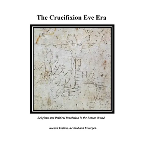 The Crucifixion Eve Era - Second Edition, Revised and Enlarged: Religious and Political Revolution in the Roman World - Paperback