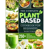 The Complete Plant-Based Cookbook for Beginners: 250+ Quick, Delicious and Wholesome Recipes with 21-Day Meal Plan for Plant-Based Diet - Paperback