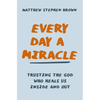 Every Day a Miracle: Trusting the God Who Heals Us Inside and Out - Paperback