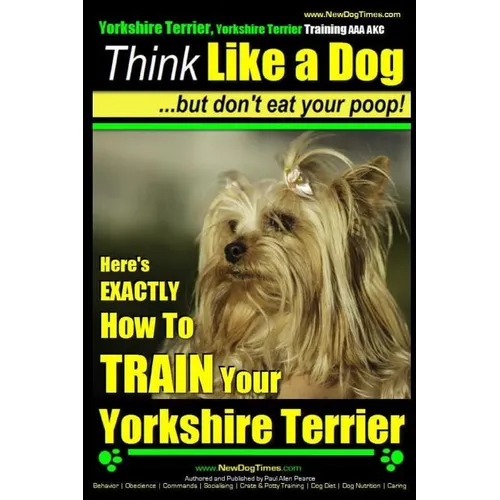 Yorkshire Terrier Dog Training - Think Like a Dog but Don't Eat Your Poop! - Yorkshire Terrier Breed Expert Training: Here's EXACTLY How to Train Your - Paperback