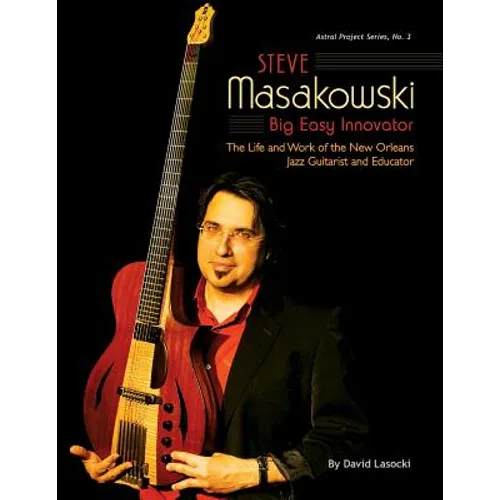 Steve Masakowski, Big Easy Innovator: The Life and Work of the New Orleans Jazz Guitarist and Educator - Paperback