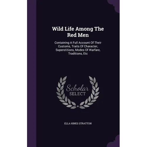 Wild Life Among The Red Men: Containing A Full Account Of Their Customs, Traits Of Character, Superstitions, Modes Of Warfare, Traditions, Etc - Hardcover