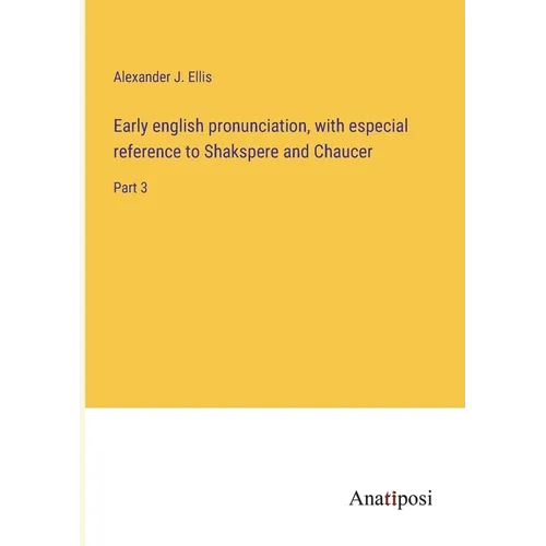 Early english pronunciation, with especial reference to Shakspere and Chaucer: Part 3 - Paperback
