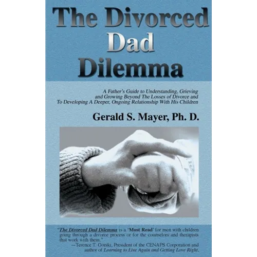 The Divorced Dad Dilemma: A Father's Guide to Understanding, Grieving and Growing Beyond the Losses of Divorce and to Developing a Deeper, Ongoi - Paperback