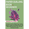 Paper Quilling Book for Beginners: A Guide to Craft 20 Stylish Paper Quilling Patterns, Designs and Quilling Projects with Step by Step Instructions, - Hardcover